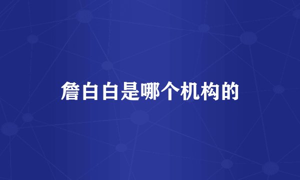 詹白白是哪个机构的