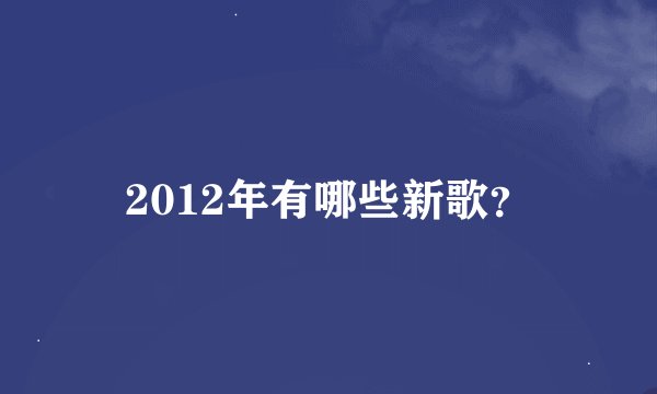 2012年有哪些新歌？