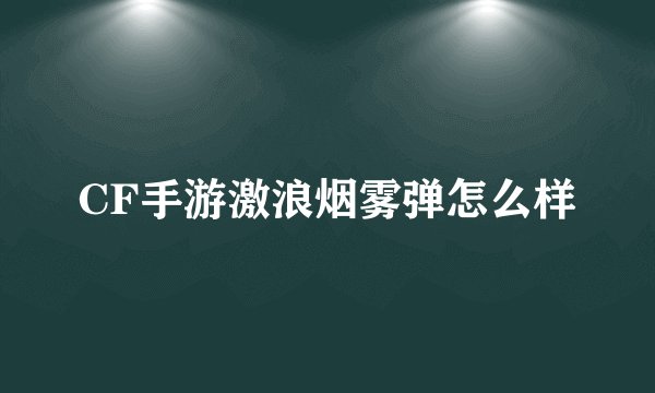 CF手游激浪烟雾弹怎么样