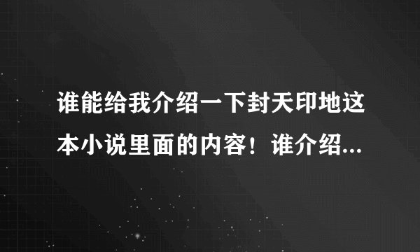 谁能给我介绍一下封天印地这本小说里面的内容！谁介绍得最详细谁的分越高哦！
