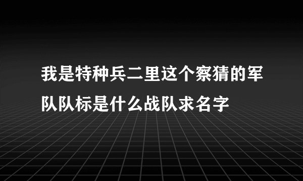 我是特种兵二里这个察猜的军队队标是什么战队求名字