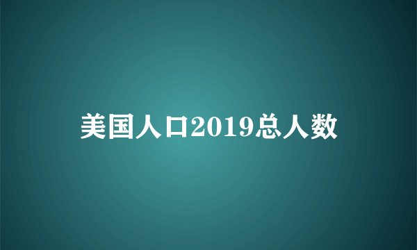 美国人口2019总人数