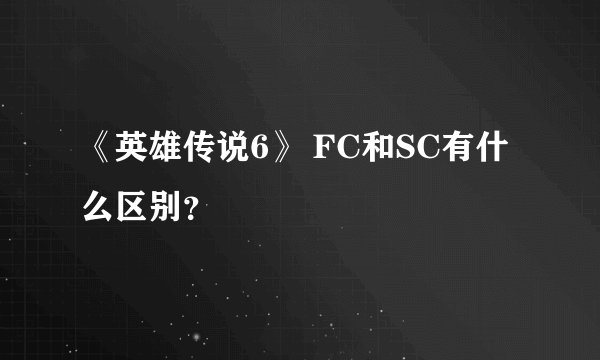 《英雄传说6》 FC和SC有什么区别？