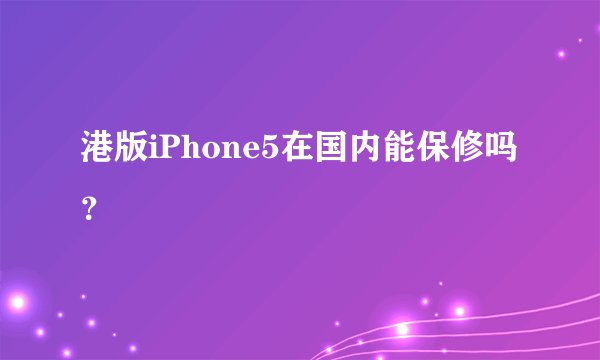 港版iPhone5在国内能保修吗？