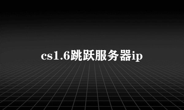 cs1.6跳跃服务器ip