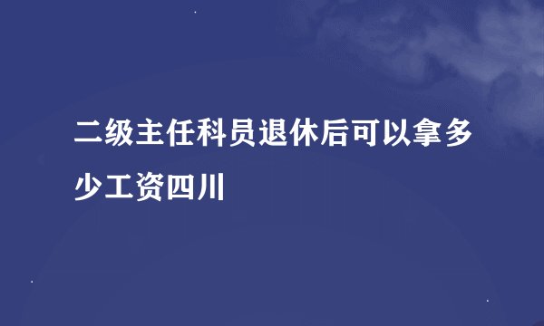二级主任科员退休后可以拿多少工资四川