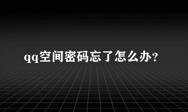 qq空间密码忘了怎么办？