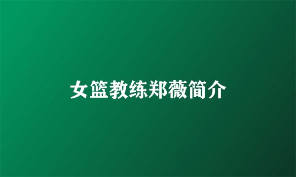 女篮教练郑薇简介