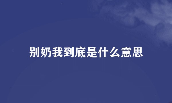 别奶我到底是什么意思