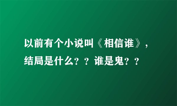 以前有个小说叫《相信谁》，结局是什么？？谁是鬼？？