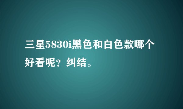 三星5830i黑色和白色款哪个好看呢？纠结。