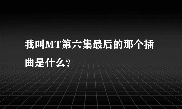 我叫MT第六集最后的那个插曲是什么？
