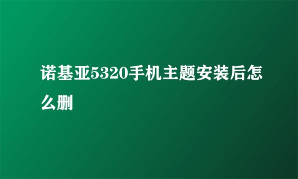 诺基亚5320手机主题安装后怎么删