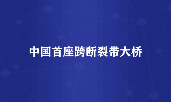 中国首座跨断裂带大桥