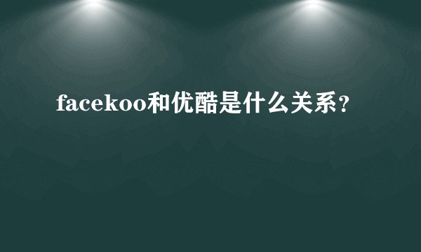 facekoo和优酷是什么关系？