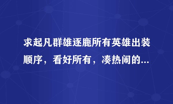 求起凡群雄逐鹿所有英雄出装顺序，看好所有，凑热闹的别来，我会加分