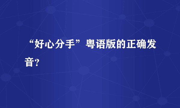 “好心分手”粤语版的正确发音？