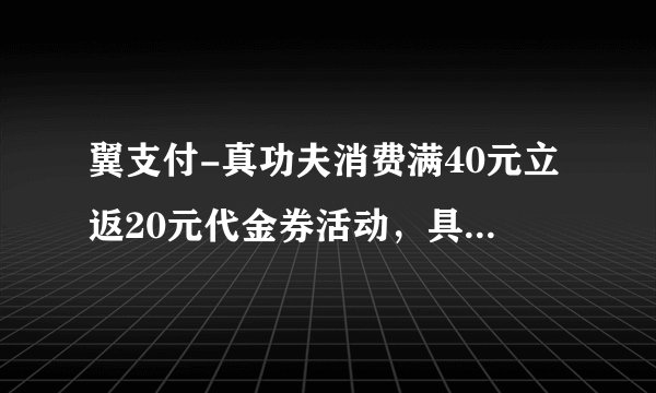 翼支付-真功夫消费满40元立返20元代金券活动，具体内容是什么？