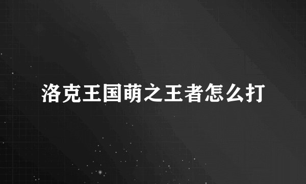 洛克王国萌之王者怎么打