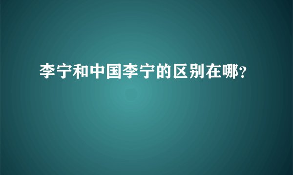 李宁和中国李宁的区别在哪？