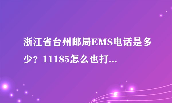 浙江省台州邮局EMS电话是多少？11185怎么也打不通，谢谢！