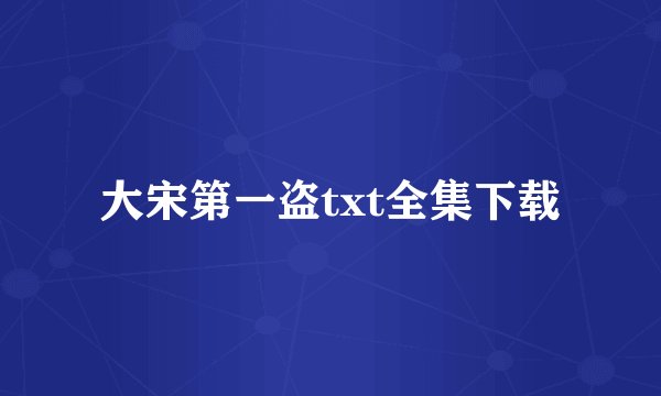 大宋第一盗txt全集下载