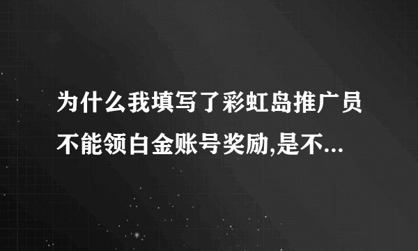 为什么我填写了彩虹岛推广员不能领白金账号奖励,是不是过了等级就没的领了啊？