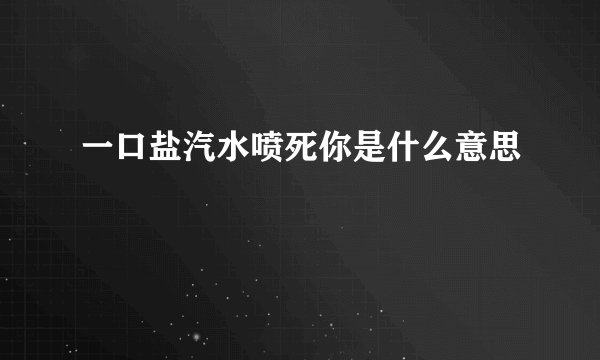 一口盐汽水喷死你是什么意思