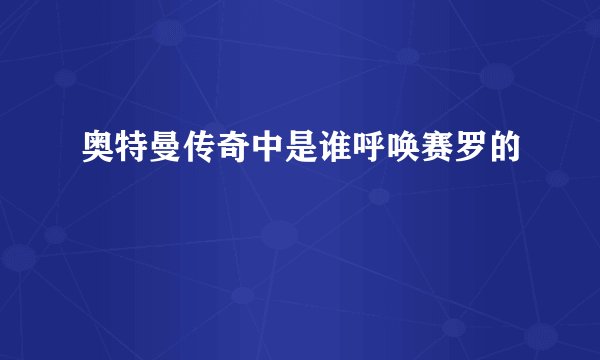 奥特曼传奇中是谁呼唤赛罗的