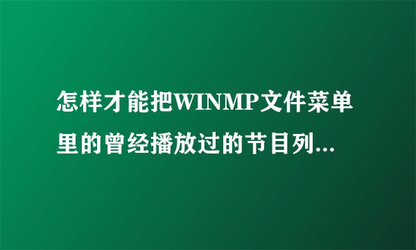 怎样才能把WINMP文件菜单里的曾经播放过的节目列表删去？