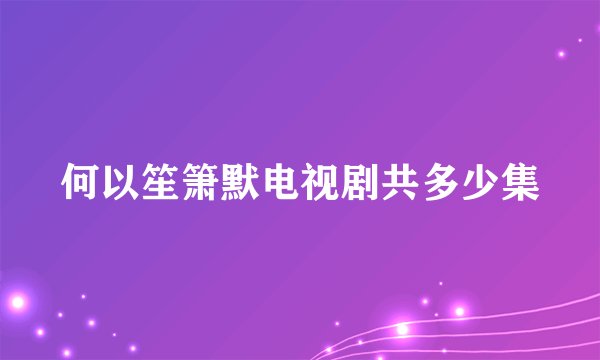 何以笙箫默电视剧共多少集