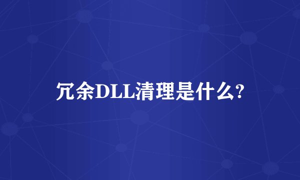 冗余DLL清理是什么?