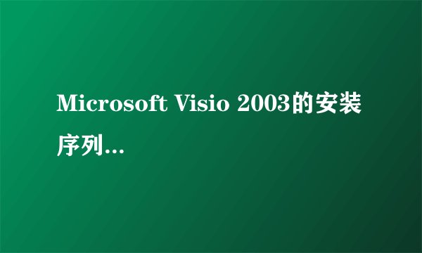 Microsoft Visio 2003的安装序列号是什么?