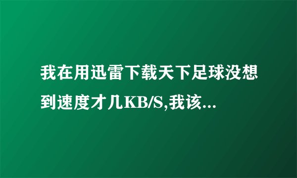 我在用迅雷下载天下足球没想到速度才几KB/S,我该怎么办?