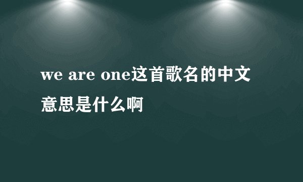 we are one这首歌名的中文 意思是什么啊