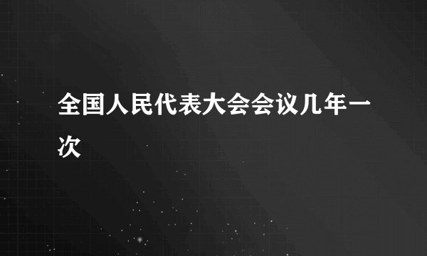 全国人民代表大会会议几年一次