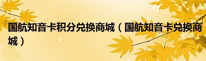 国航知音卡积分兑换商城国航知音卡兑换商城