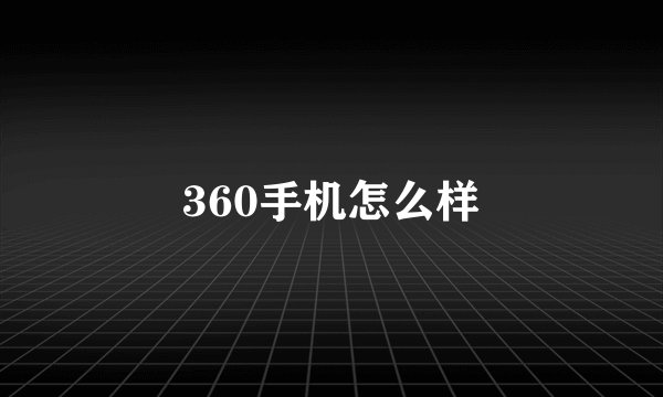 360手机怎么样
