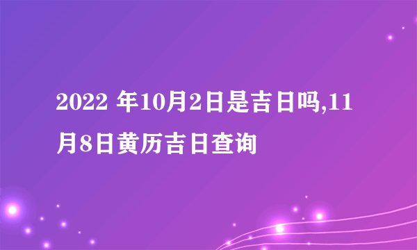 2022 年10月2日是吉日吗,11月8日黄历吉日查询