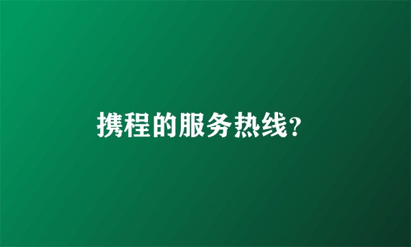 携程的服务热线？