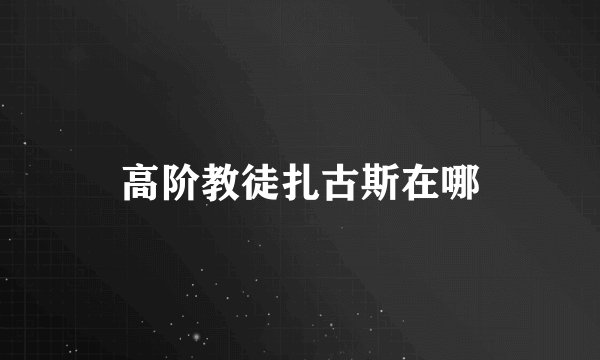 高阶教徒扎古斯在哪