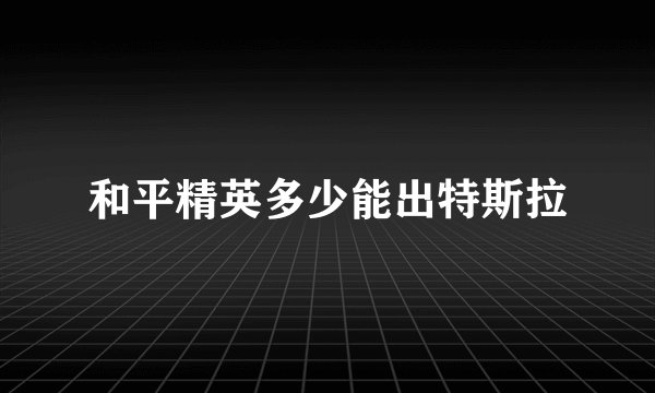和平精英多少能出特斯拉