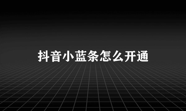 抖音小蓝条怎么开通