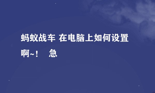 蚂蚁战车 在电脑上如何设置啊~！  急