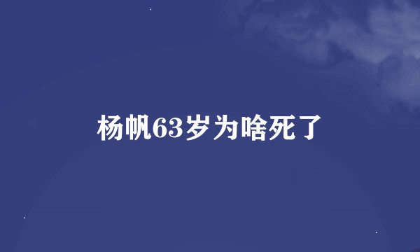 杨帆63岁为啥死了