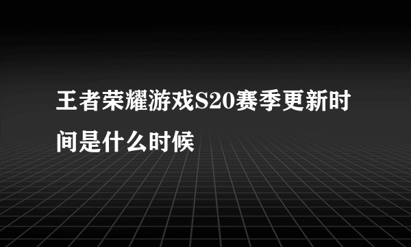 王者荣耀游戏S20赛季更新时间是什么时候