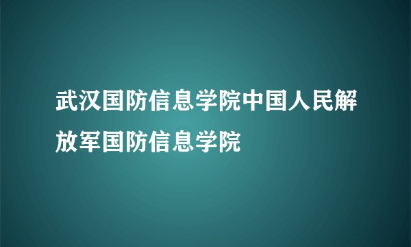 武汉国防信息学院中国人民解放军国防信息学院