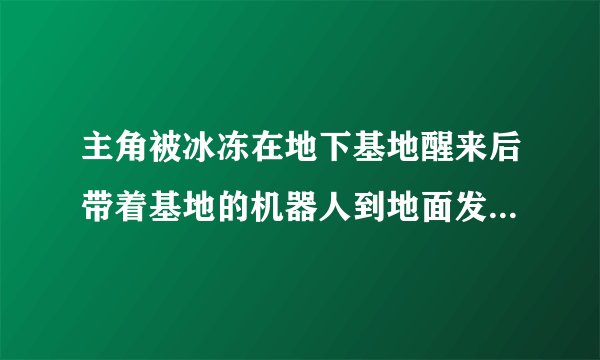 主角被冰冻在地下基地醒来后带着基地的机器人到地面发现地球人变异可以发魔法的小说