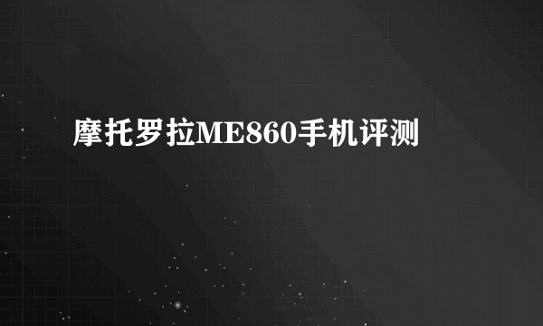摩托罗拉ME860手机评测