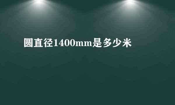 圆直径1400mm是多少米